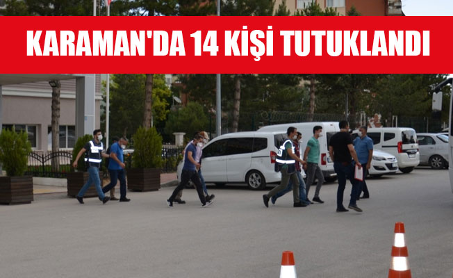 KARAMAN'DA 14 KİŞİ TUTUKLANDI