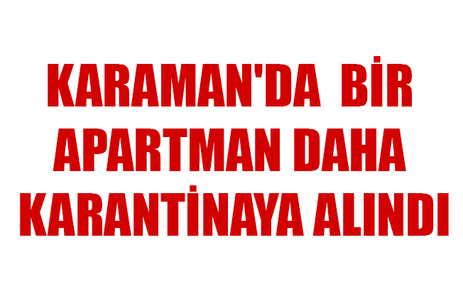 KARAMAN'DA  BİR APARTMAN DAHA KARANTİNAYA ALINDI