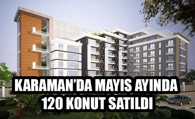 KARAMAN’DA MAYIS AYINDA 120 KONUT SATILDI