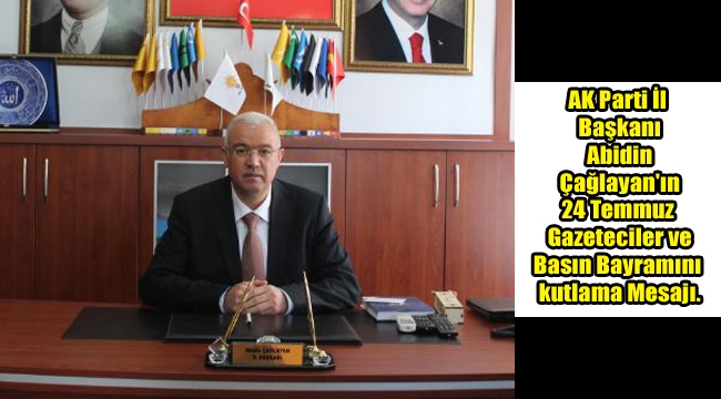 AK Parti İl Başkanı Abidin Çağlayan'ın 24 Temmuz Gazeteciler ve Basın Bayramını kutlama Mesajı.