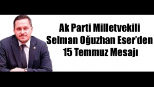 Ak Parti Milletvekili Selman Oğuzhan Eser'den 15 TEMMUZ Mesajı