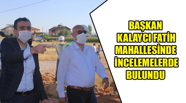 BAŞKAN KALAYCI FATİH MAHALLESİNDE İNCELEMELERDE BULUNDU