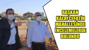 BAŞKAN KALAYCI FATİH MAHALLESİNDE İNCELEMELERDE BULUNDU
