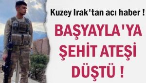 BAŞYAYLA'YA ŞEHİT ATEŞİ DÜŞTÜ !