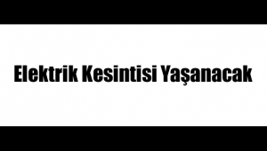 Elektrik Kesintisi Yaşanacak !!!