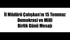İl Müdürü Çalışkan’ın 15 Temmuz Demokrasi ve Millî Birlik Günü Mesajı