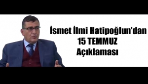  İsmet İlmi Hatipoğlun’dan 15 TEMMUZ Açıklaması