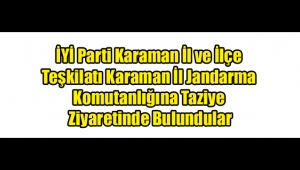 İYİ Parti Karaman İl ve İlçe Teşkilatı Karaman İl Jandarma Komutanlığına Taziye Ziyaretinde Bulundular .