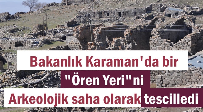 KARAMAN'DA ÖREN YERİ ARKEOLOJİK SİT ALANI OLARAK TESCİLLENDİ