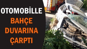 OTOMOBİLLE BAHÇE DUVARINA ÇARPTI