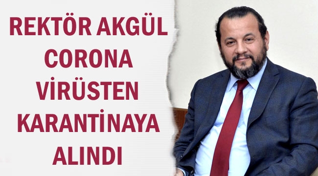 REKTÖR AKGÜL CORONA VİRÜSTEN KARANTİNAYA ALINDI