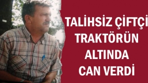 TALİHSİZ ÇİFTÇİ TRAKTÖRÜN ALTINDA CAN VERDİ