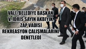  VALİMİZ/BELEDİYE BAŞKAN V. İDRİS SAYIN AKBIYIK, ZAP VADİSİ REKREASYON ÇALIŞMALARINI DENETLEDİ