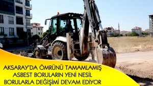 AKSARAY’DA ÖMRÜNÜ TAMAMLAMIŞ ASBEST BORULARIN YENİ NESİL BORULARLA DEĞİŞİMİ DEVAM EDİYOR