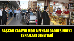 BAŞKAN KALAYCI MOLLA FENARİ CADDESİNDEKİ ESNAFLARI DENETLEDİ