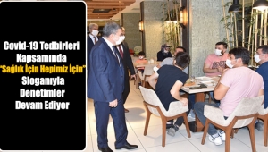 Covid-19 Tedbirleri Kapsamında “Sağlık İçin Hepimiz İçin” Sloganıyla Denetimler Devam Ediyor