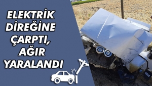 ELEKTRİK DİREĞİNE ÇARPTI, AĞIR YARALANDI