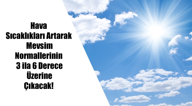 Hava Sıcaklıkları Artarak, Mevsim Normallerinin 3 ila 6 Derece Üzerine Çıkacak!