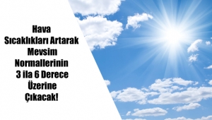 Hava Sıcaklıkları Artarak, Mevsim Normallerinin 3 ila 6 Derece Üzerine Çıkacak!