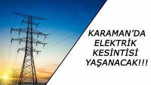 Karaman’ın Bazı Yerlerinde Elektrik Kesintisi Yaşanacak