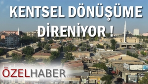 KENTSEL DÖNÜŞÜME DİRENİYOR !