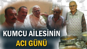 KUMCU AİLESİNİN ACI GÜNÜ