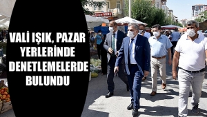 VALİ, PAZAR YERLERİNDE DENETLEMELERDE BULUNDU