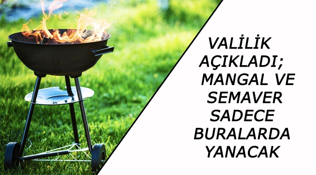 VALİLİK AÇIKLADI; MANGAL VE SEMAVER SADECE BURALARDA YANACAK