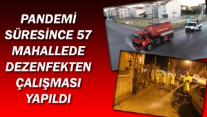 PANDEMİ SÜRESİNCE 57 MAHALLEDE DEZENFEKTEN ÇALIŞMASI YAPILDI