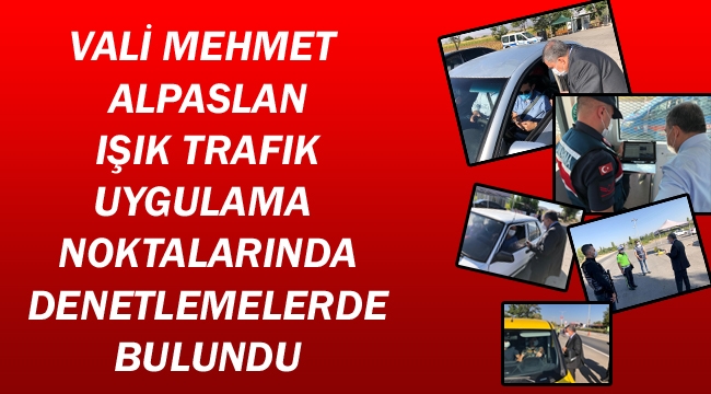 Vali Mehmet Alpaslan Işık Trafik Uygulama Noktalarında Denetlemelerde Bulundu