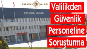 Valilikden Güvenlik Personeline Soruşturma