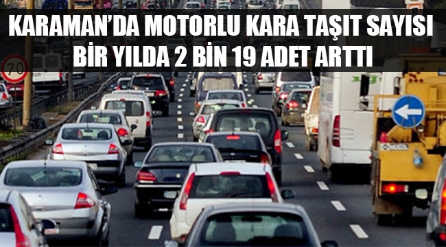 KARAMAN’DA MOTORLU KARA TAŞIT SAYISI BİR YILDA 2 BİN 19 ADET ARTTI