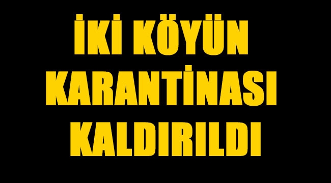 İKİ KÖYÜN KARANTİNASI KALDIRILDI