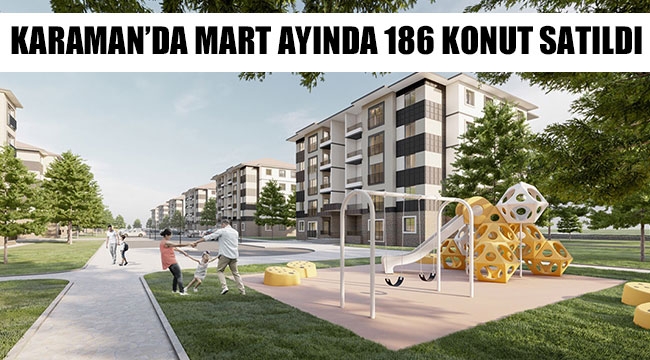 KARAMAN’DA MART AYINDA 186 KONUT SATILDI
