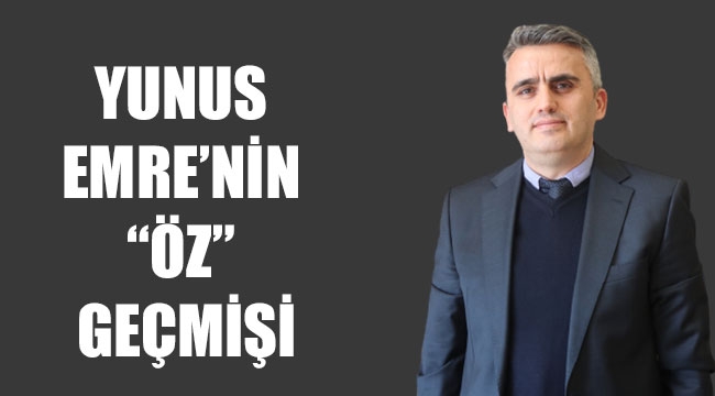 YUNUS EMRE’NİN “ÖZ” GEÇMİŞİ