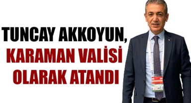 TUNCAY AKKOYUN, KARAMAN VALİSİ OLARAK ATANDI