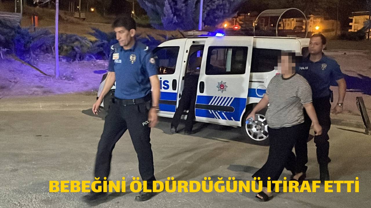 BEBEĞİNİ ÖLDÜRDÜĞÜNÜ İTİRAF ETTİ