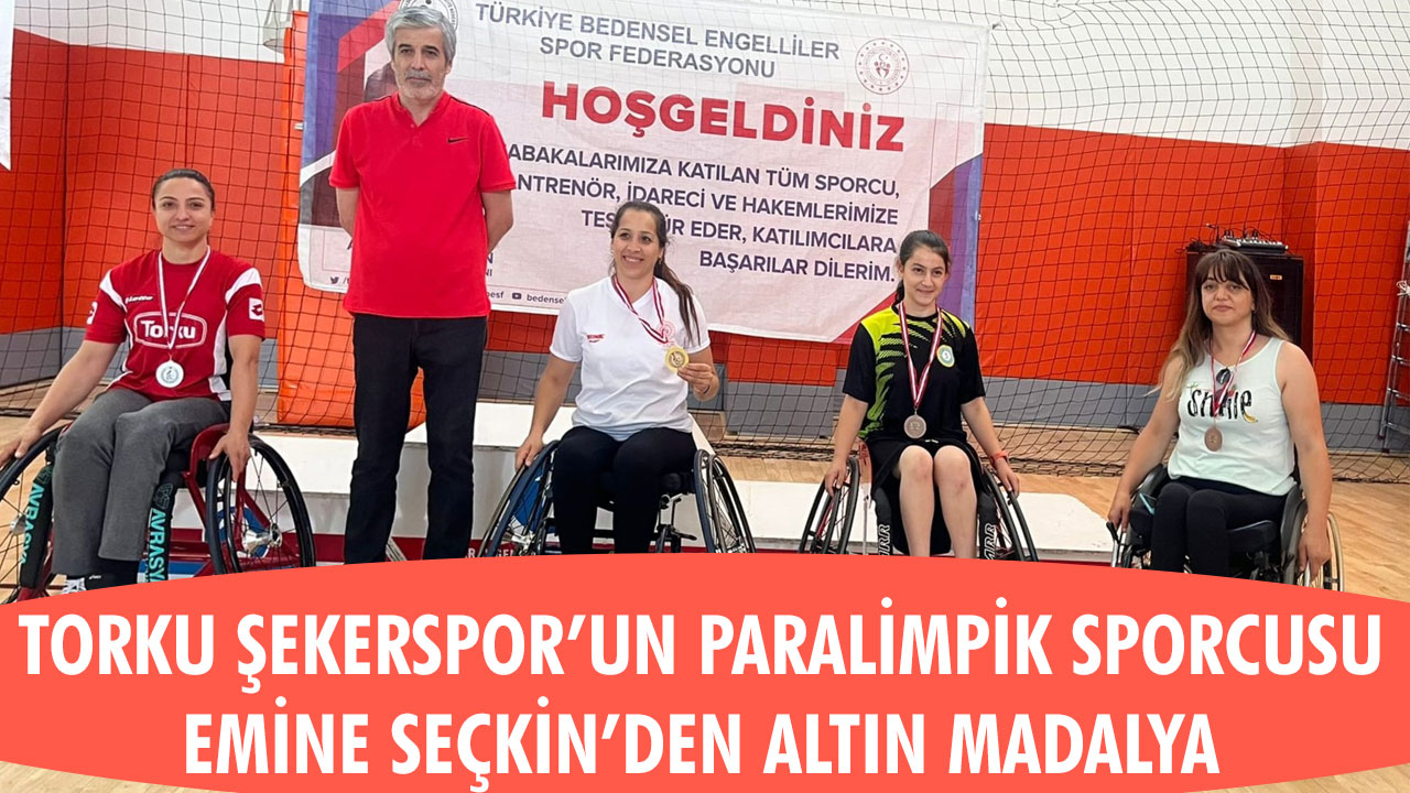 TORKU ŞEKERSPOR'UN PARALİMPİK SPORCUSU EMİNE SEÇKİN'DEN ALTIN MADALYA
