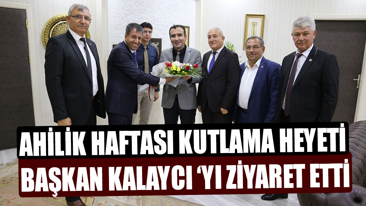 AHİLİK HAFTASI KUTLAMA HEYETİ BAŞKAN KALAYCI ‘YI ZİYARET ETTİ