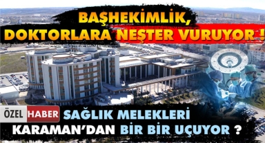 BASKILAR UZMAN DOKTORLARI KARAMAN’DAN KAÇIRIYOR