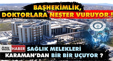 BASKILAR UZMAN DOKTORLARI KARAMAN'DAN KAÇIRIYOR