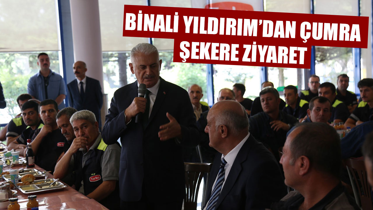 BİNALİ YILDIRIM’DAN ÇUMRA ŞEKERE ZİYARET