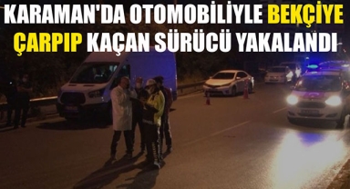 KARAMAN'DA OTOMOBİLİYLE BEKÇİYE ÇARPIP KAÇAN SÜRÜCÜ YAKALANDI