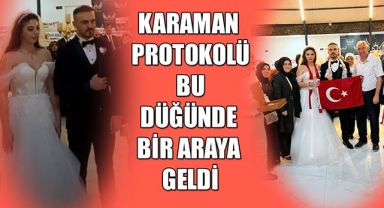KARAMAN PROTOKOLÜ BU DÜĞÜNDE BİR ARAYA GELDİ