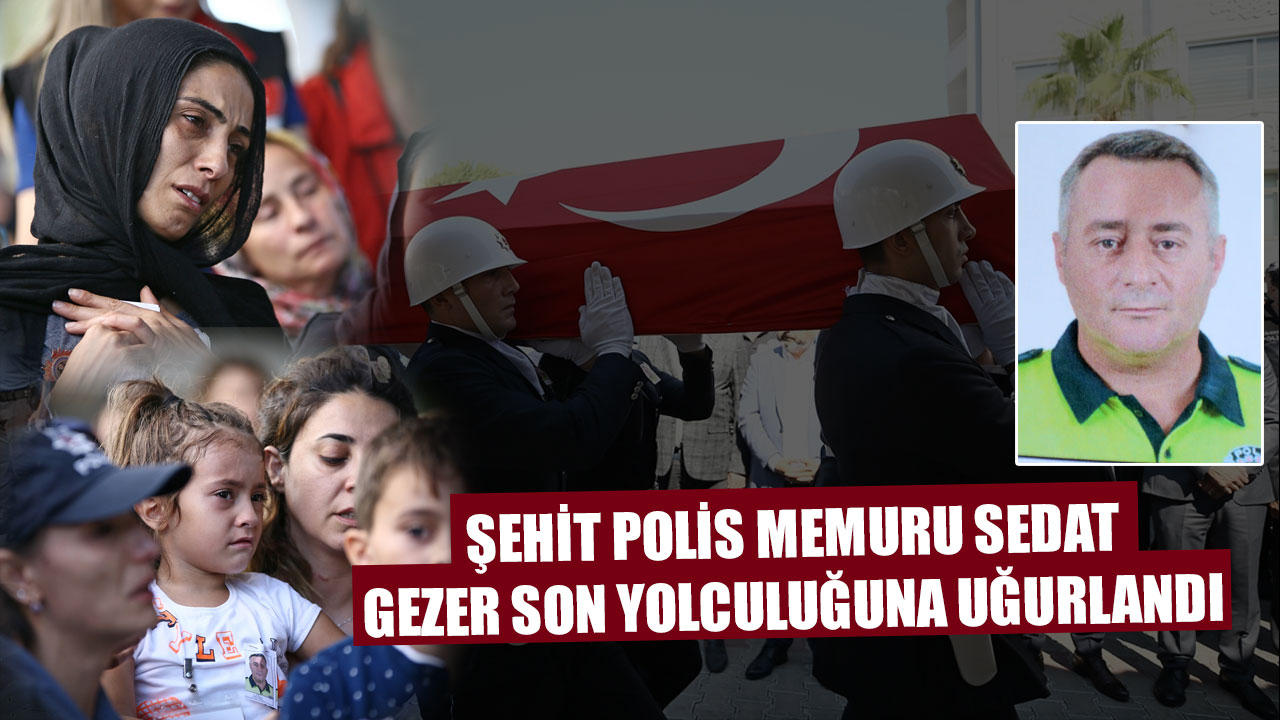 polis memuru Sedat Gezer, son yolculuğuna uğurlandı