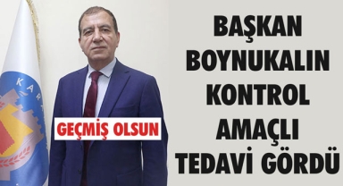 BAŞKAN BOYNUKALIN KONTROL AMAÇLI TEDAVİ GÖRDÜ