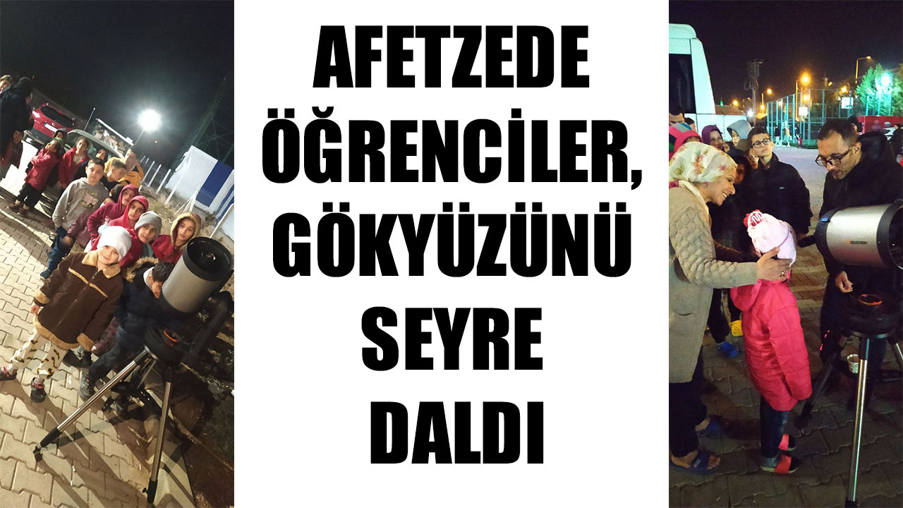 AFETZEDE ÖĞRENCİLER, GÖKYÜZÜNÜ SEYRE DALDI