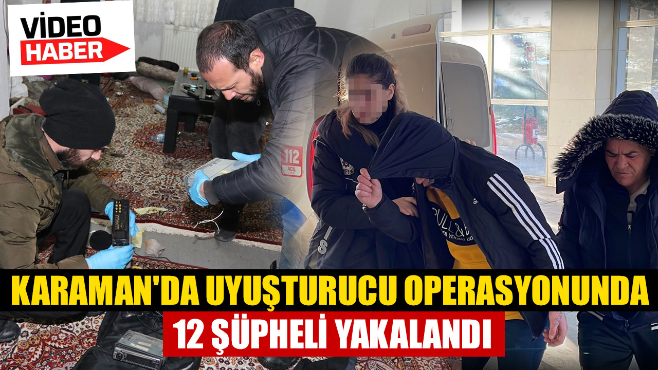 KARAMAN'DA UYUŞTURUCU OPERASYONUNDA 12 ŞÜPHELİ YAKALANDI