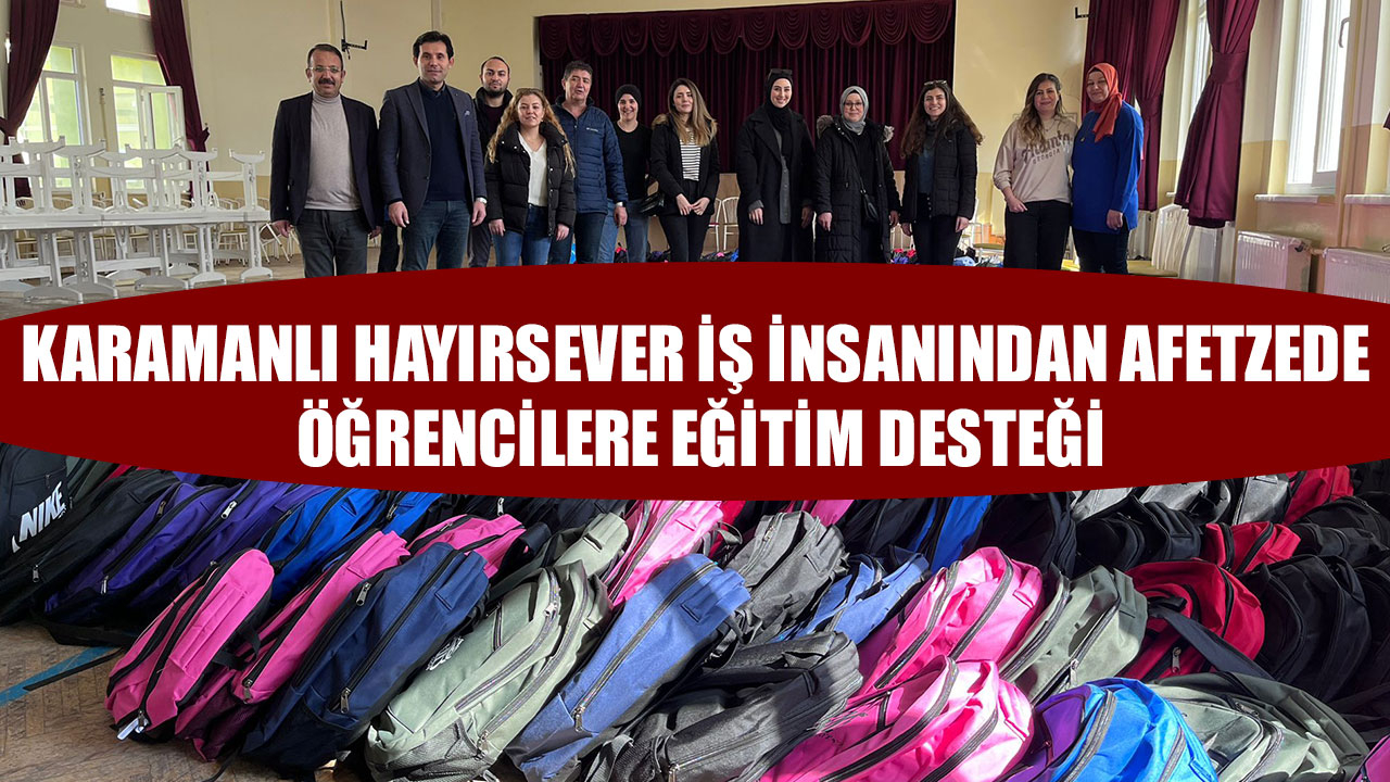 KARAMANLI HAYIRSEVER İŞ İNSANINDAN AFETZEDE ÖĞRENCİLERE EĞİTİM DESTEĞİ