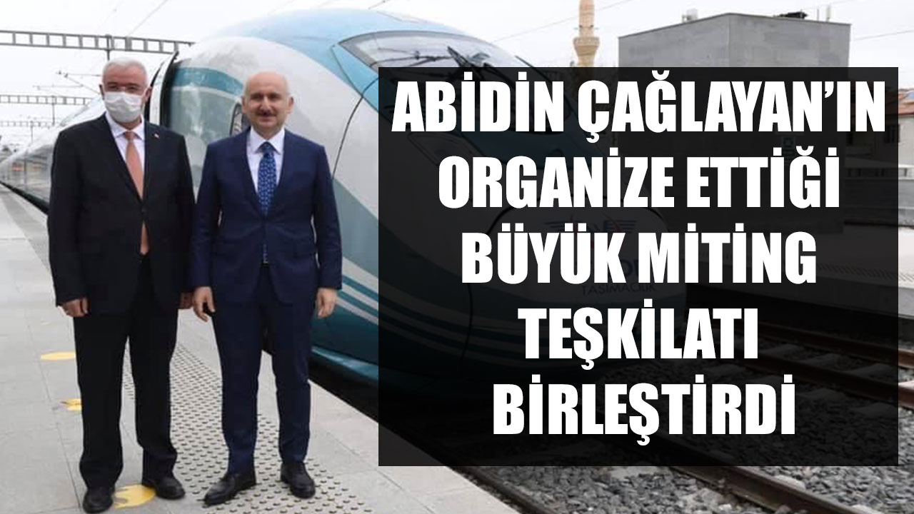 ABİDİN ÇAĞLAYAN’IN ORGANİZE ETTİĞİ BÜYÜK MİTİNG TEŞKİLATI BİRLEŞTİRDİ